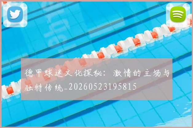 德甲球迷文化探秘:激情的主场与独特传统_20260523195815