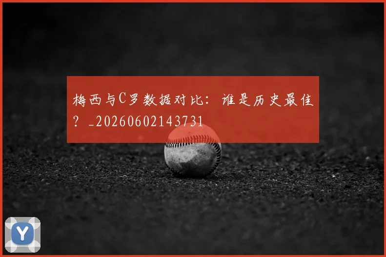 梅西与C罗数据对比：谁是历史最佳？_20260602143731