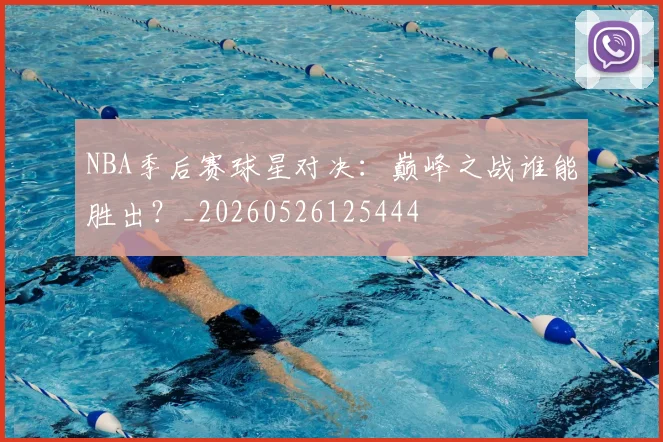 NBA季后赛球星对决：巅峰之战谁能胜出？_20260526125444