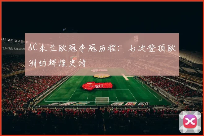 AC米兰欧冠夺冠历程：七次登顶欧洲的辉煌史诗