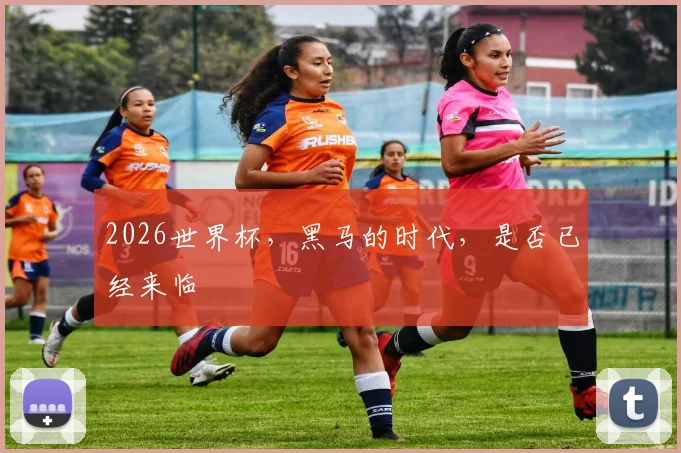 2026世界杯,黑马的时代,是否已经来临