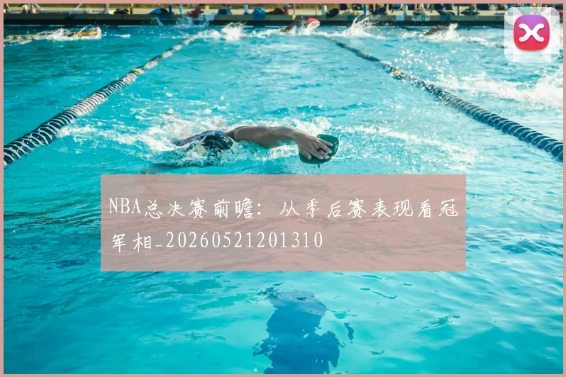 NBA总决赛前瞻：从季后赛表现看冠军相_20260521201310