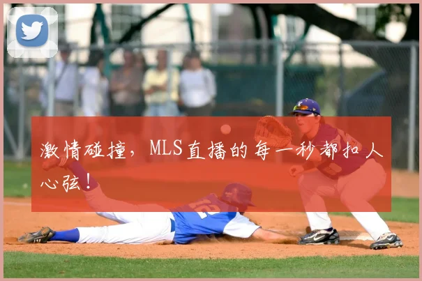 激情碰撞，MLS直播的每一秒都扣人心弦！