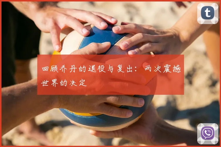 回顾乔丹的退役与复出：两次震撼世界的决定