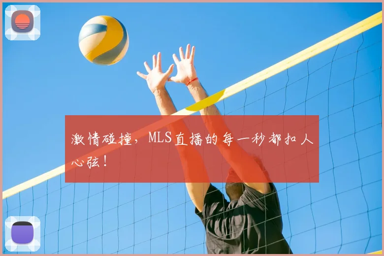 激情碰撞，MLS直播的每一秒都扣人心弦！