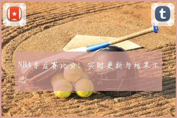 NBA季后赛比分：实时更新与结果汇总