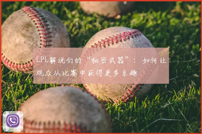 LPL解说们的“秘密武器”：如何让观众从比赛中获得更多乐趣