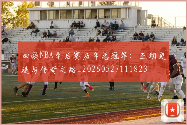 回顾NBA季后赛历年总冠军：王朝更迭与传奇之路_20260527111823