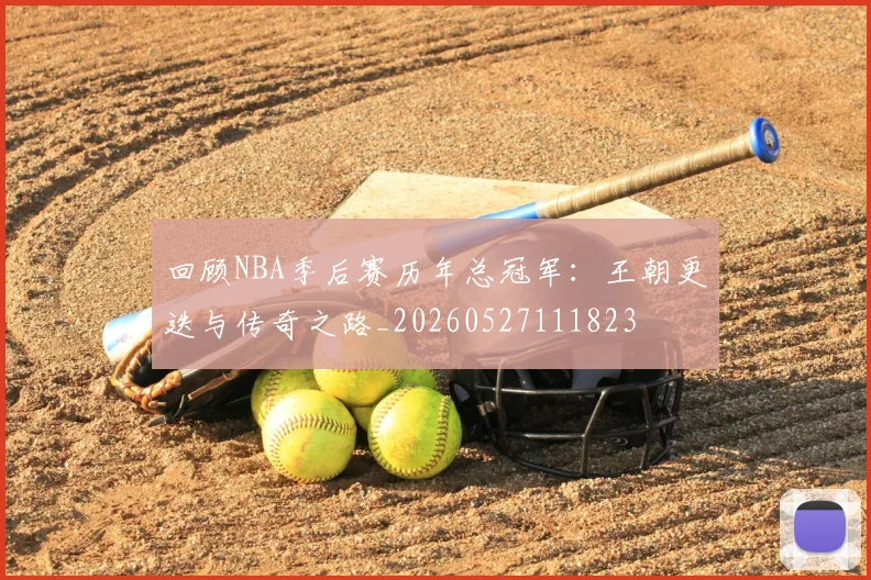 回顾NBA季后赛历年总冠军：王朝更迭与传奇之路_20260527111823