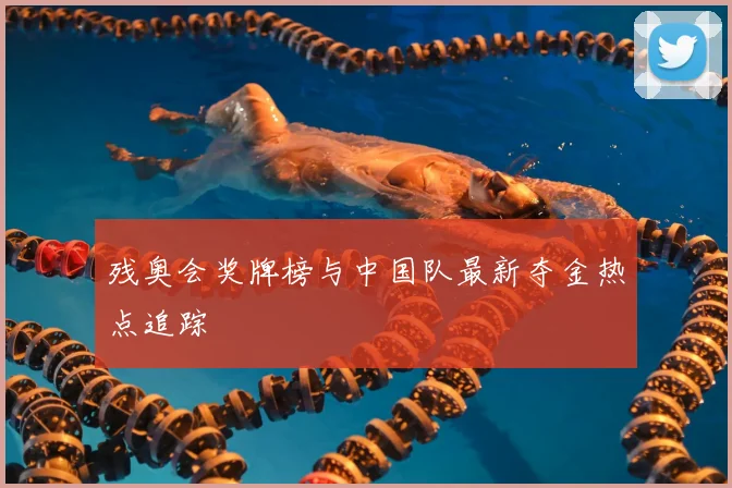 残奥会奖牌榜与中国队最新夺金热点追踪
