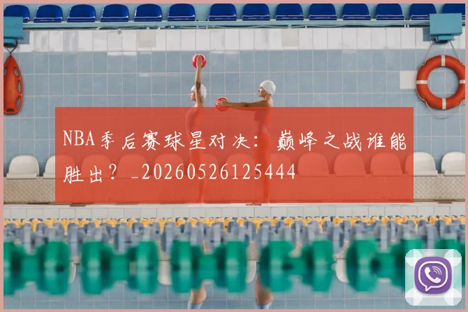 NBA季后赛球星对决：巅峰之战谁能胜出？_20260526125444