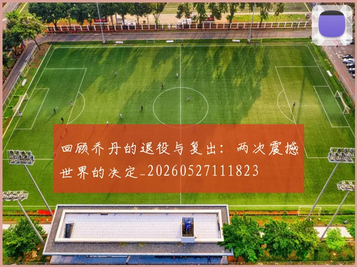 回顾乔丹的退役与复出:两次震撼世界的决定_20260527111823